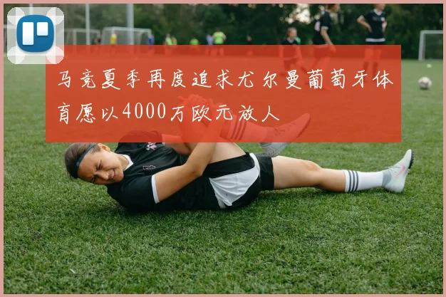 马竞夏季再度追求尤尔曼葡萄牙体育愿以4000万欧元放人
