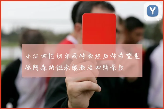 小法回忆切尔西转会经历称希望重返阿森纳但未能激活回购条款