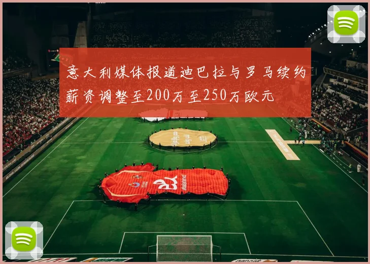 意大利媒体报道迪巴拉与罗马续约薪资调整至200万至250万欧元