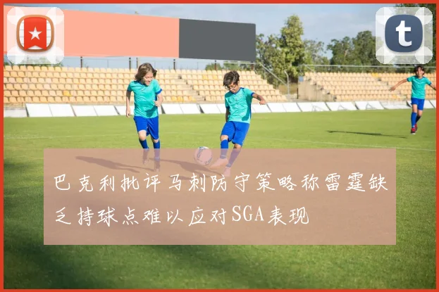 巴克利批评马刺防守策略称雷霆缺乏持球点难以应对SGA表现