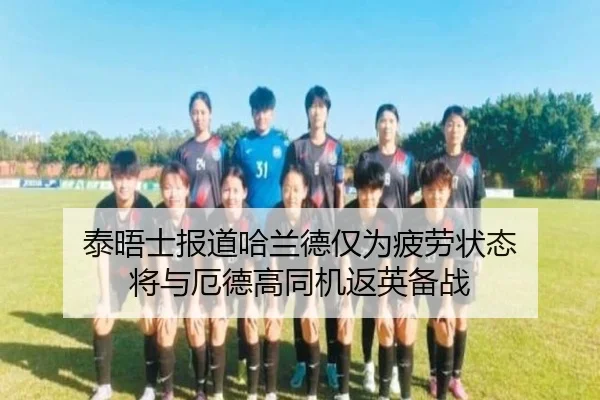 泰晤士报道哈兰德仅为疲劳状态 将与厄德高同机返英备战